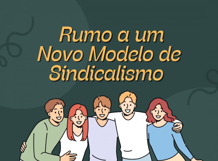 Sindicato: Rumo a um Novo Modelo de Sindicalismo (Parte 4 - Final)