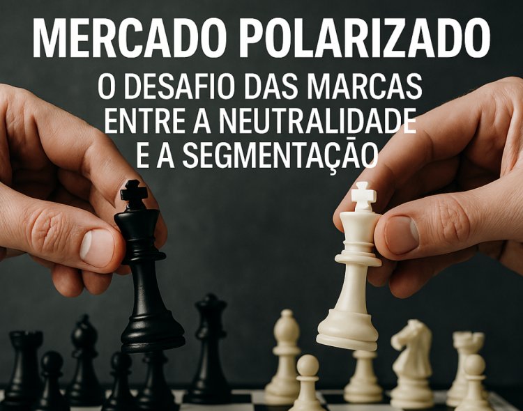 Mercado Polarizado: O Desafio das Marcas entre a Neutralidade e a Segmentação